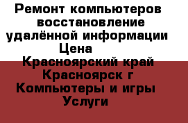 Ремонт компьютеров, восстановление удалённой информации  › Цена ­ 350 - Красноярский край, Красноярск г. Компьютеры и игры » Услуги   
